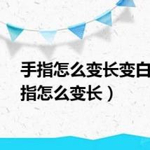 手指怎么变长变白（手指怎么变长）
