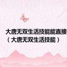 大唐无双生活技能能直接出耀吗（大唐无双生活技能）