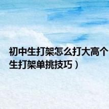 初中生打架怎么打大高个(中学生打架单挑技巧)