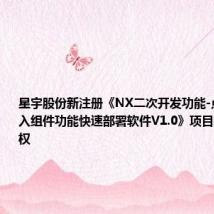 星宇股份新注册《NX二次开发功能-点、矢量导入组件功能快速部署软件V1.0》项目的软件著作权