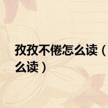 孜孜不倦怎么读（孜怎么读）