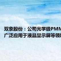 双象股份:公司光学级PMMA产品广泛应用于液晶显示屏等领域