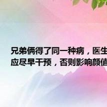 兄弟俩得了同一种病,医生提醒:应尽早干预,否则影响颜值