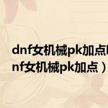 dnf女机械pk加点吧（dnf女机械pk加点）