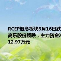 RCEP概念板块8月16日跌0.59%,高乐股份领跌,主力资金净流出2512.97万元