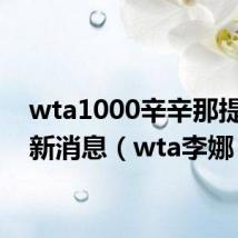 wta1000辛辛那提站最新消息(wta李娜)