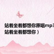 站着坐着都想你原唱mp3下载（站着坐着都想你）