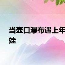 当壶口瀑布遇上年画娃娃