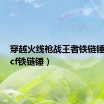 穿越火线枪战王者铁链锤彩魔(cf铁链锤)