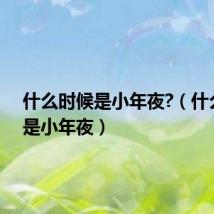 什么时候是小年夜?(什么时候是小年夜)