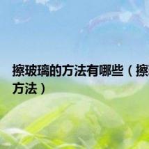 擦玻璃的方法有哪些（擦玻璃的方法）