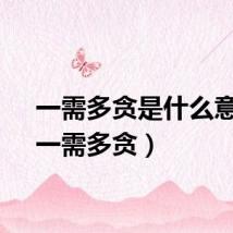 一需多贪是什么意思（一需多贪）