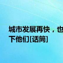 城市发展再快，也别丢下他们[话筒]