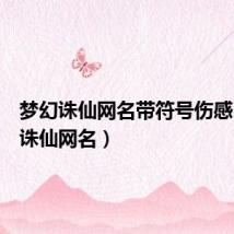 梦幻诛仙网名带符号伤感(梦幻诛仙网名)