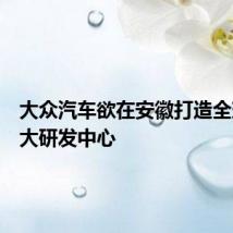 大众汽车欲在安徽打造全球第二大研发中心