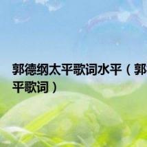 郭德纲太平歌词水平（郭德纲太平歌词）