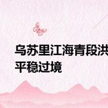 乌苏里江海青段洪峰正平稳过境