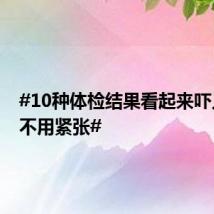#10种体检结果看起来吓人其实不用紧张#