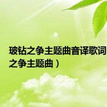 玻钻之争主题曲音译歌词(玻钻之争主题曲)