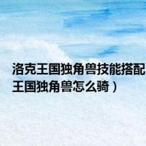 洛克王国独角兽技能搭配(洛克王国独角兽怎么骑)
