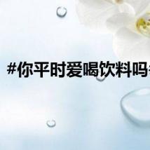 #你平时爱喝饮料吗# ？