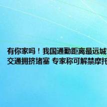 有你家吗!我国通勤距离最远城市一览:交通拥挤堵塞 专家称可解禁摩托车