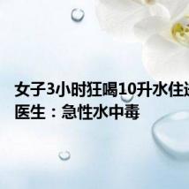 女子3小时狂喝10升水住进ICU!医生:急性水中毒
