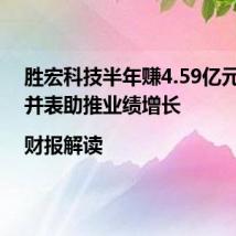 胜宏科技半年赚4.59亿元 MFS并表助推业绩增长|财报解读