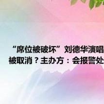 “席位被破坏”刘德华演唱会门票被取消?主办方:会报警处理