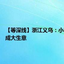 【等深线】浙江义乌：小商品做成大生意