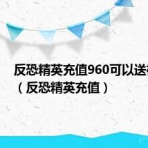 反恐精英充值960可以送神斧吗(反恐精英充值)