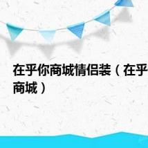 在乎你商城情侣装(在乎你情侣商城)