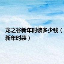 龙之谷新年时装多少钱（龙之谷新年时装）