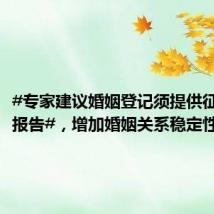 #专家建议婚姻登记须提供征信体检报告#,增加婚姻关系稳定性和