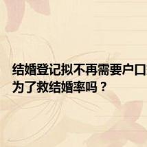 结婚登记拟不再需要户口簿,是为了救结婚率吗?