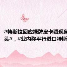 #特斯拉回应绿牌皮卡疑现身天津街头#,#业内称平行进口特斯拉