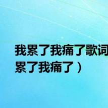我累了我痛了歌词（我累了我痛了）
