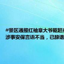 #景区通报红袖章大爷驱赶商贩#:涉事安保言语不当,已辞退