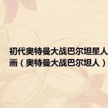 初代奥特曼大战巴尔坦星人定格动画(奥特曼大战巴尔坦人)