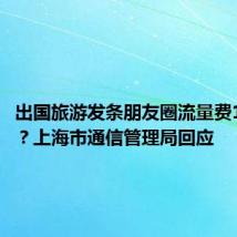 出国旅游发条朋友圈流量费1.6万元?上海市通信管理局回应