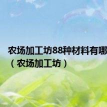 农场加工坊88种材料有哪些种类(农场加工坊)