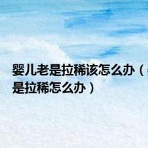 婴儿老是拉稀该怎么办（婴儿老是拉稀怎么办）