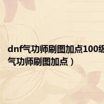dnf气功师刷图加点100级(dnf气功师刷图加点)