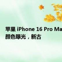 苹果 iPhone 16 Pro Max 四种颜色曝光,新古