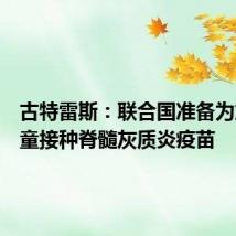 古特雷斯:联合国准备为加沙儿童接种脊髓灰质炎疫苗