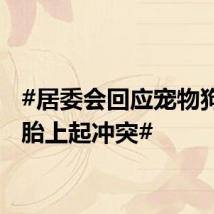 #居委会回应宠物狗尿车胎上起冲突#