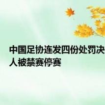 中国足协连发四份处罚决定:多人被禁赛停赛