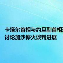卡塔尔首相与约旦副首相通电话 讨论加沙停火谈判进展