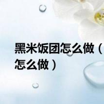 黑米饭团怎么做（饭团怎么做）