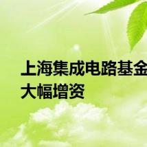 上海集成电路基金二期大幅增资